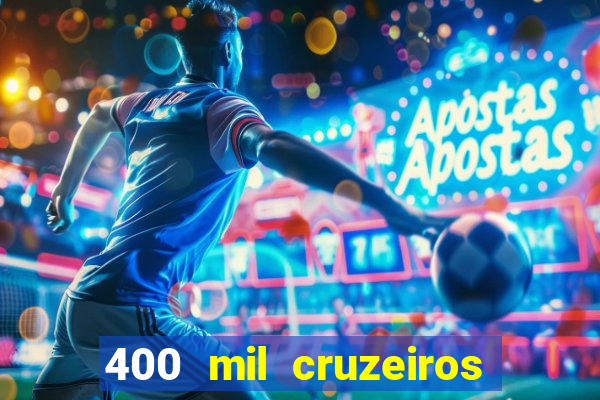 400 mil cruzeiros em reais